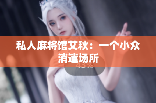 私人麻将馆艾秋：一个小众消遣场所