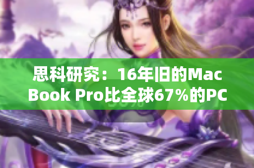 思科研究：16年旧的MacBook Pro比全球67%的PC更可靠