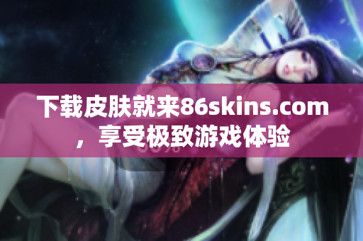 下载皮肤就来86skins.com，享受极致游戏体验