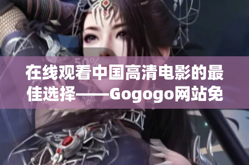 在线观看中国高清电影的最佳选择——Gogogo网站免费服务