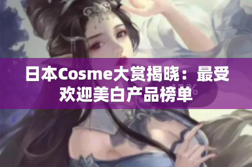 日本Cosme大赏揭晓：最受欢迎美白产品榜单