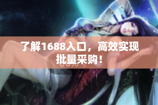 了解1688入口，高效实现批量采购！