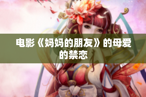 电影《妈妈的朋友》的母爱的禁恋