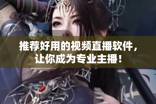 推荐好用的视频直播软件，让你成为专业主播！