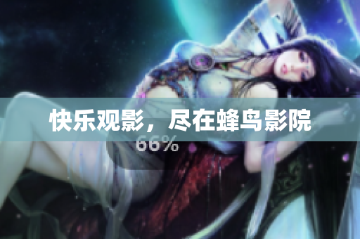 快乐观影，尽在蜂鸟影院