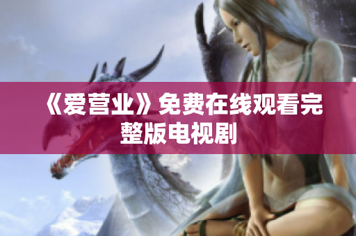 《爱营业》免费在线观看完整版电视剧