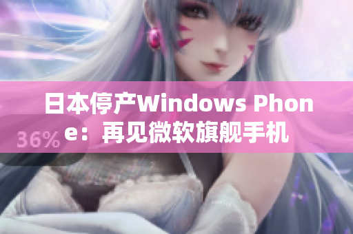 日本停产Windows Phone：再见微软旗舰手机