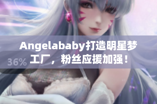 Angelababy打造明星梦工厂，粉丝应援加强！