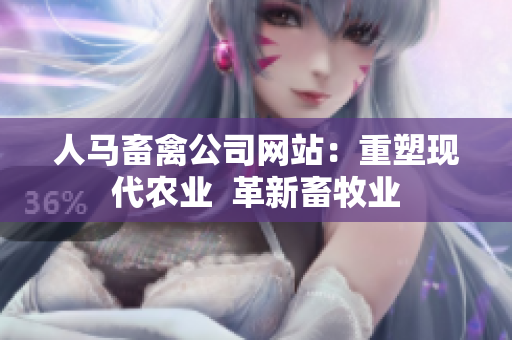 人马畜禽公司网站：重塑现代农业  革新畜牧业