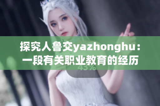 探究人鲁交yazhonghu：一段有关职业教育的经历
