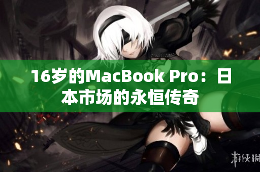 16岁的MacBook Pro：日本市场的永恒传奇