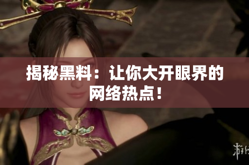 揭秘黑料：让你大开眼界的网络热点！