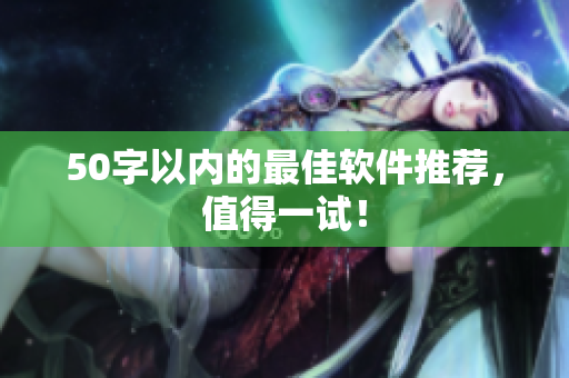 50字以内的最佳软件推荐，值得一试！