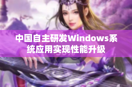 中国自主研发Windows系统应用实现性能升级