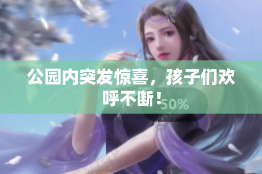 公园内突发惊喜，孩子们欢呼不断！
