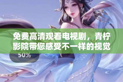 免费高清观看电视剧，青柠影院带您感受不一样的视觉享受