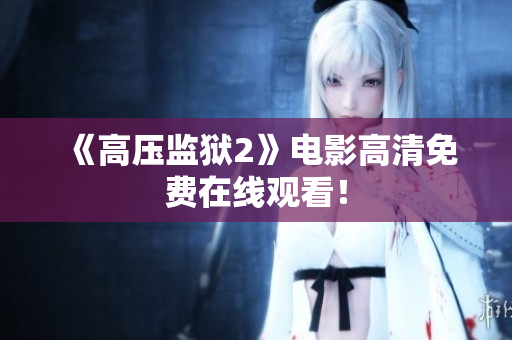 《高压监狱2》电影高清免费在线观看！