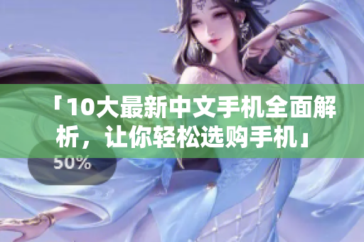 「10大最新中文手机全面解析，让你轻松选购手机」