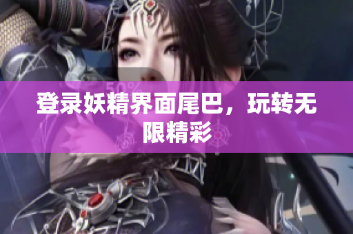 登录妖精界面尾巴，玩转无限精彩