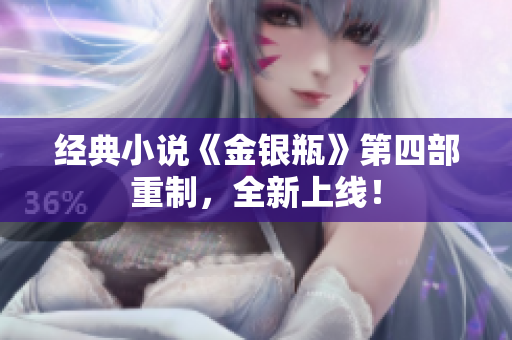 经典小说《金银瓶》第四部重制，全新上线！