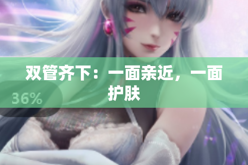 双管齐下：一面亲近，一面护肤