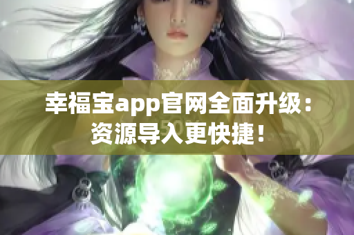 幸福宝app官网全面升级：资源导入更快捷！