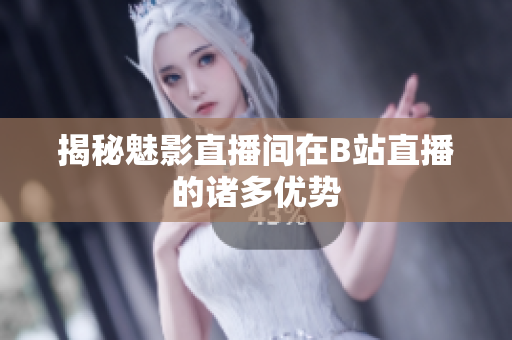 揭秘魅影直播间在B站直播的诸多优势
