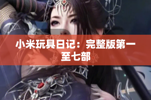 小米玩具日记：完整版第一至七部