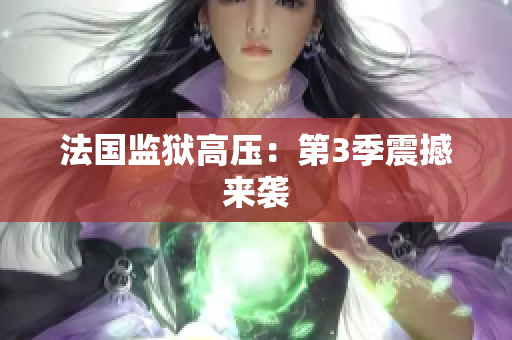 法国监狱高压：第3季震撼来袭