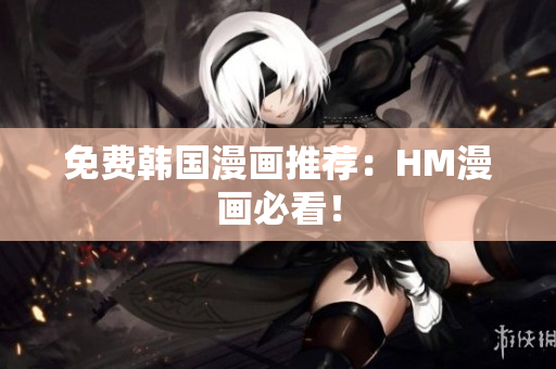 免费韩国漫画推荐：HM漫画必看！