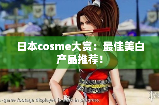 日本cosme大赏：最佳美白产品推荐！