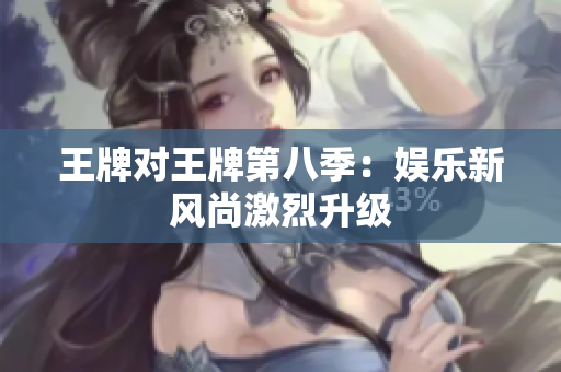 王牌对王牌第八季：娱乐新风尚激烈升级