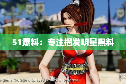 51爆料：专注揭发明星黑料