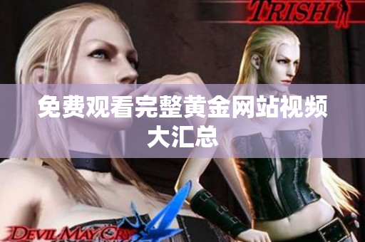 免费观看完整黄金网站视频大汇总