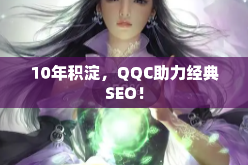 10年积淀，QQC助力经典SEO！
