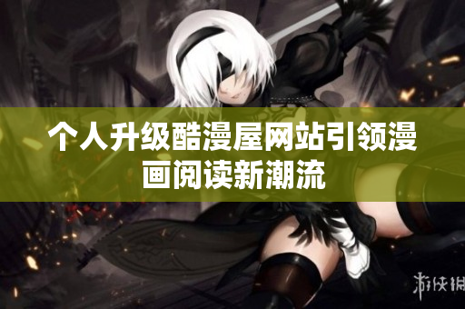 个人升级酷漫屋网站引领漫画阅读新潮流