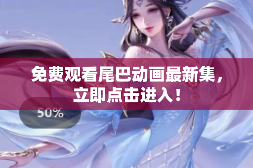 免费观看尾巴动画最新集，立即点击进入！