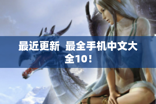 最近更新  最全手机中文大全10！