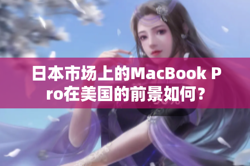 日本市场上的MacBook Pro在美国的前景如何？