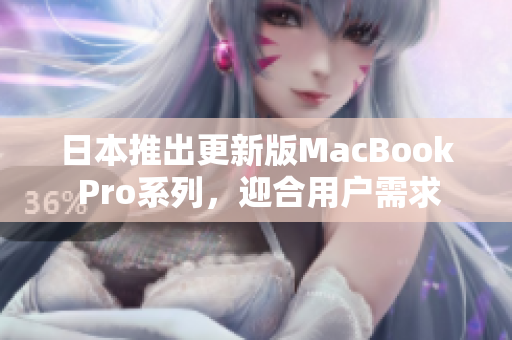 日本推出更新版MacBook Pro系列，迎合用户需求