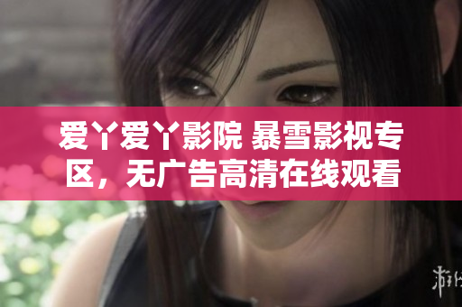 爱丫爱丫影院 暴雪影视专区，无广告高清在线观看