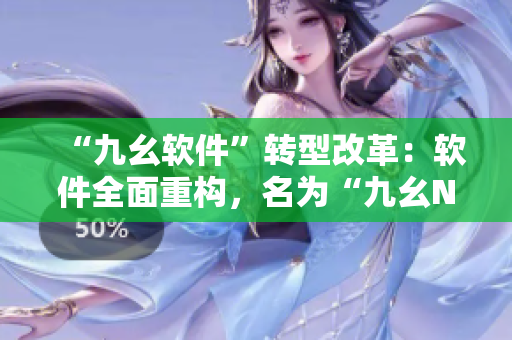 “九幺软件”转型改革：软件全面重构，名为“九幺Next”