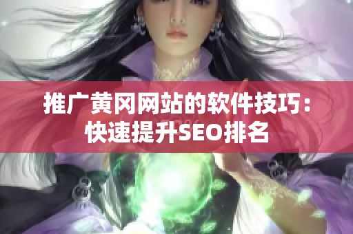 推广黄冈网站的软件技巧：快速提升SEO排名