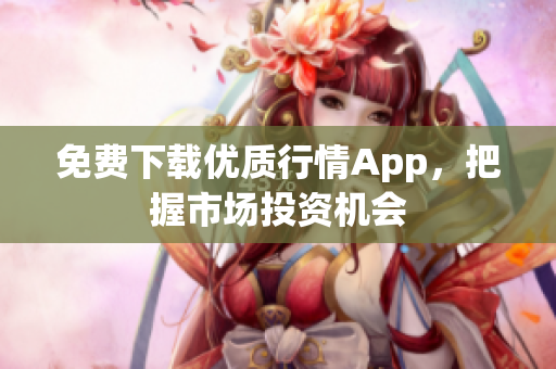 免费下载优质行情App，把握市场投资机会