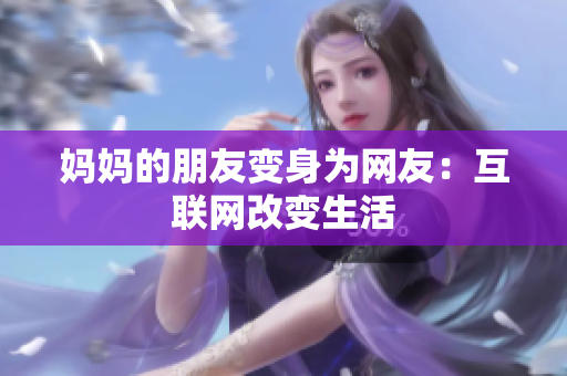 妈妈的朋友变身为网友：互联网改变生活