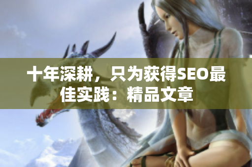 十年深耕，只为获得SEO最佳实践：精品文章
