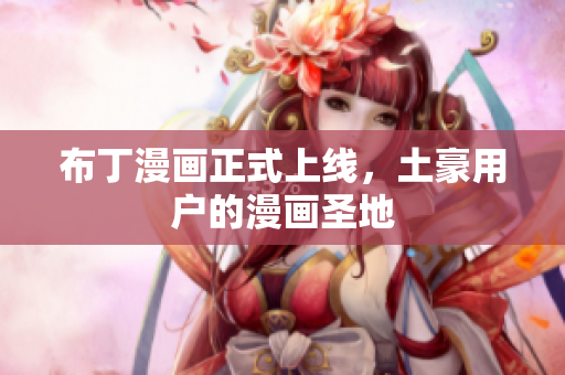 布丁漫画正式上线，土豪用户的漫画圣地