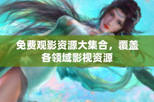 免费观影资源大集合，覆盖各领域影视资源