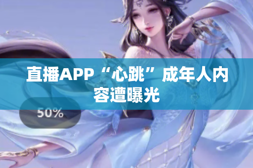 直播APP“心跳”成年人内容遭曝光