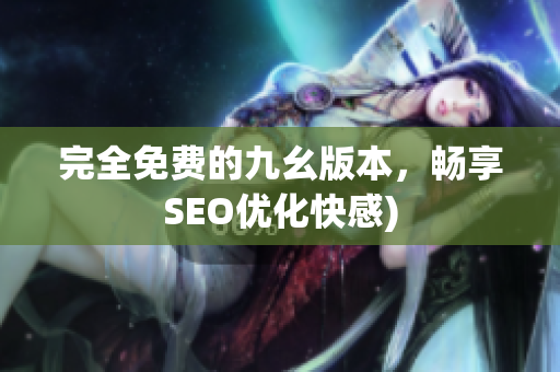 完全免费的九幺版本，畅享SEO优化快感)